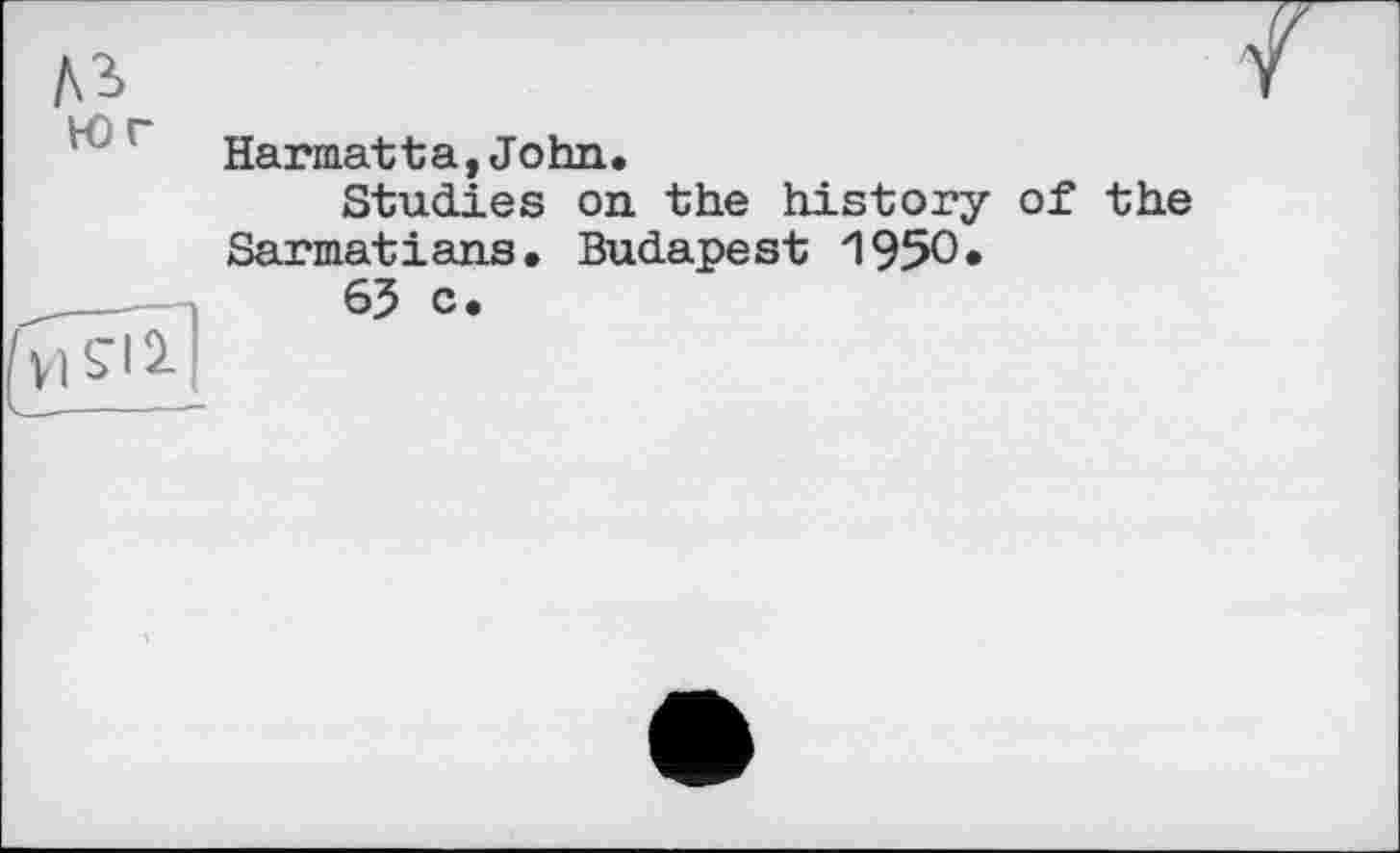 ﻿№
Юг
Harmatta,John.
Studies on the history of the Sarmatians. Budapest 1950.
65 c.